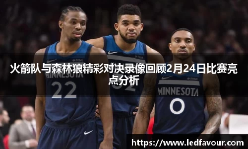 火箭队与森林狼精彩对决录像回顾2月24日比赛亮点分析