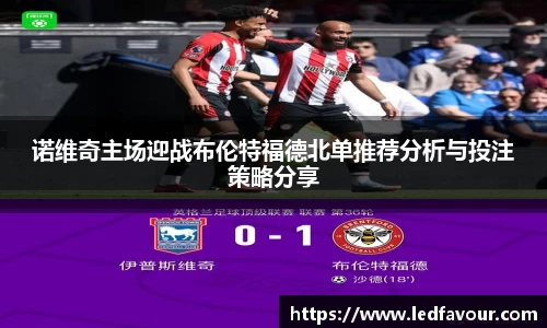 诺维奇主场迎战布伦特福德北单推荐分析与投注策略分享