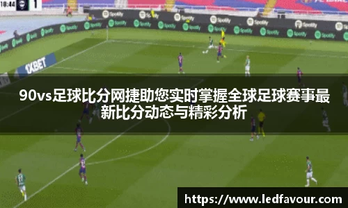 90vs足球比分网捷助您实时掌握全球足球赛事最新比分动态与精彩分析