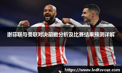 谢菲联与曼联对决前瞻分析及比赛结果预测详解