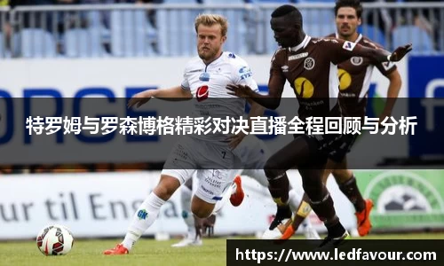 特罗姆与罗森博格精彩对决直播全程回顾与分析