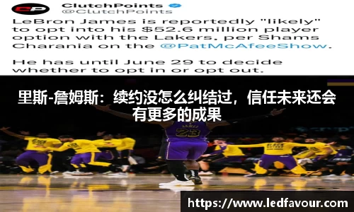 里斯-詹姆斯：续约没怎么纠结过，信任未来还会有更多的成果