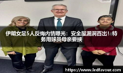 伊朗女足5人反悔内情曝光：安全屋漏洞百出！特务用球员母亲要挟