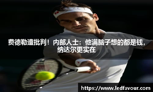 费德勒遭批判！内部人士：他满脑子想的都是钱，纳达尔更实在