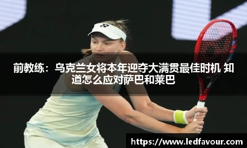 前教练：乌克兰女将本年迎夺大满贯最佳时机 知道怎么应对萨巴和莱巴